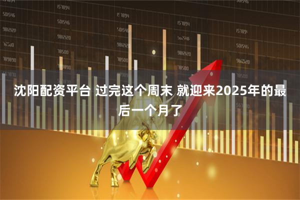 沈阳配资平台 过完这个周末 就迎来2025年的最后一个月了